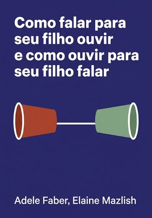 Capa do livro Como falar para seu filho ouvir e como ouvir para seu filho falar, de Elaine Mazlish & Adele Faber — resumo e resenha crítica no 12min