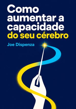 Capa do livro Como aumentar a capacidade do seu cérebro, de Joe Dispenza — resumo e resenha crítica no 12min
