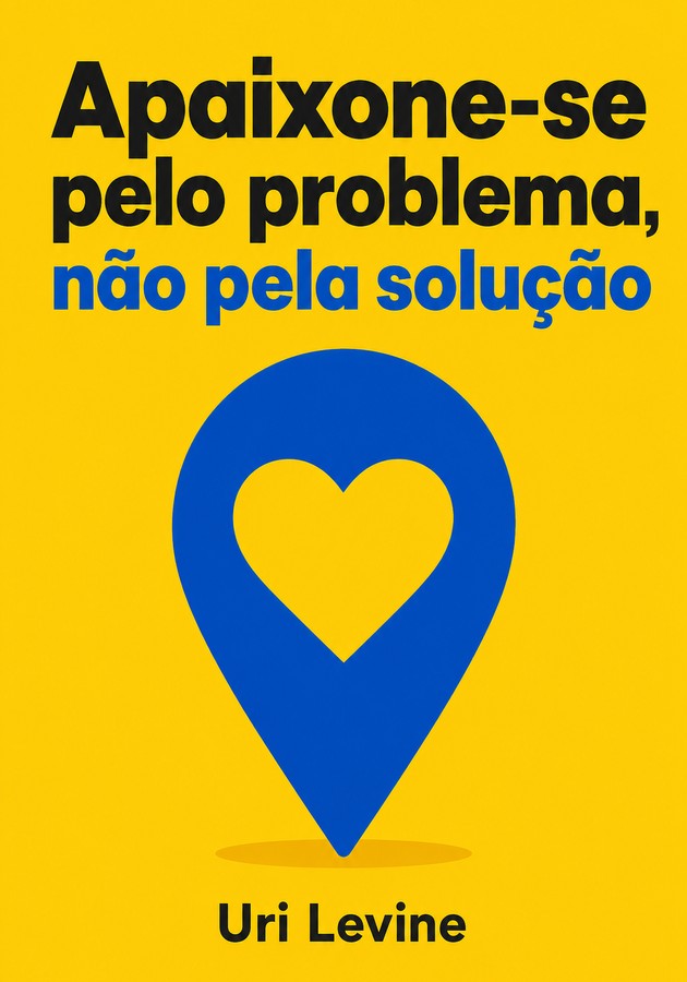 Capa do livro Apaixone-se pelo problema, não pela solução, de Uri Levine — resumo e resenha crítica no 12min