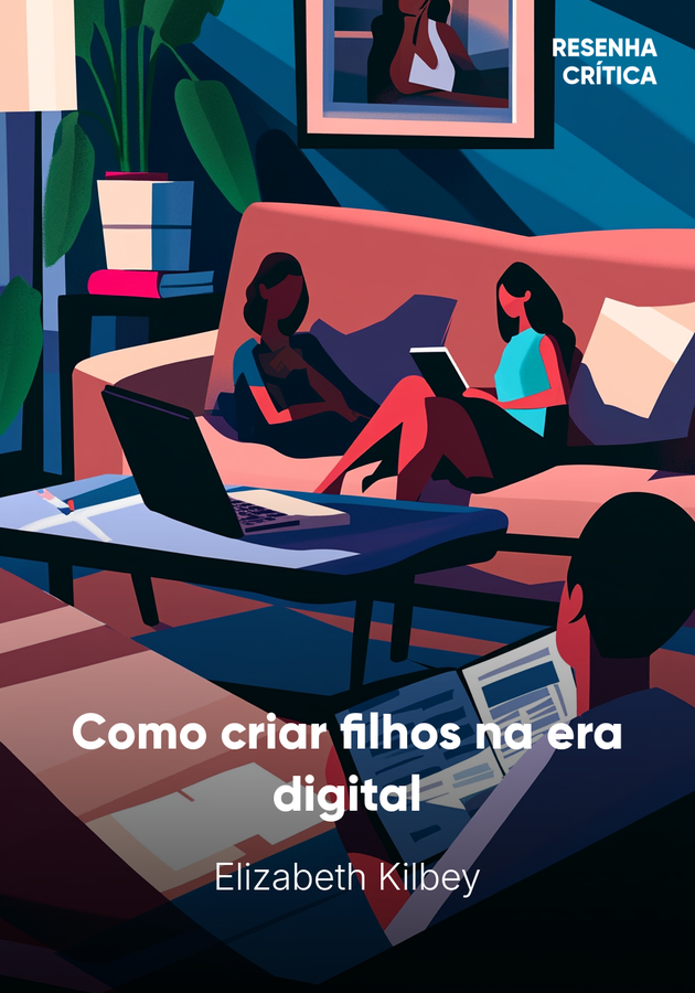 Capa do livro Como criar filhos na era digital, de Elizabeth Kilbey — resumo e resenha crítica no 12min