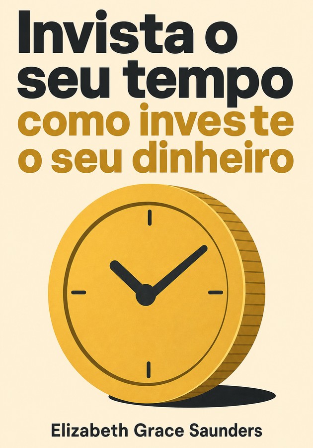 Capa do livro Invista o seu tempo como investe o seu dinheiro, de Elizabeth Grace Saunders — resumo e resenha crítica no 12min