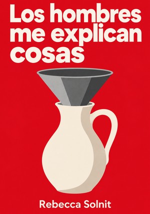 Portada del libro Los hombres me explican cosas, de Rebecca Solnit — resumen crítico y reseña en 12min