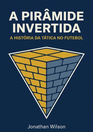 Capa do livro A Pirâmide Invertida, de Jonathan Wilson — resumo e resenha crítica no 12min