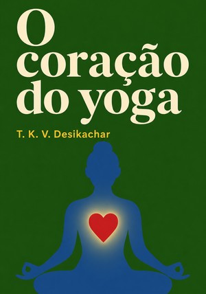 Capa do livro O coração do yoga, de T. K. V. Desikachar — resumo e resenha crítica no 12min