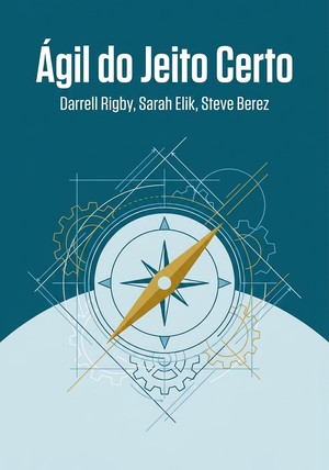 Capa do livro Ágil do Jeito Certo, de Darrell Rigby & Sarah Elik & Steve Berez — resumo e resenha crítica no 12min