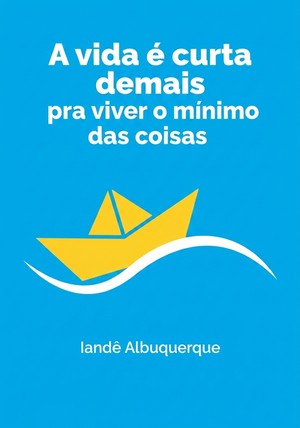 Capa do livro A vida é curta demais pra viver o mínimo das coisas, de Iandê Albuquerque — resumo e resenha crítica no 12min