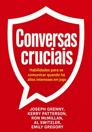 Capa do livro Conversas cruciais, de Kerry Patterson & Joseph Grenny & Ron McMillan & Al Switzler — resumo e resenha crítica no 12min