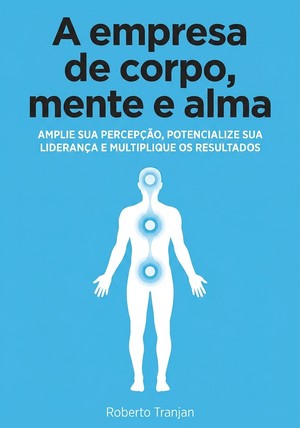 Capa do livro A empresa de corpo, mente e alma, de Roberto Tranjan — resumo e resenha crítica no 12min