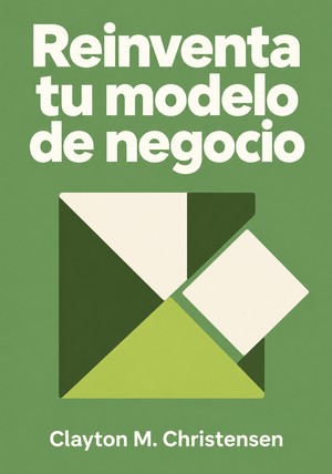 Portada del libro Reinventa tu modelo de negocio, de Clayton M. Christensen — resumen crítico y reseña en 12min