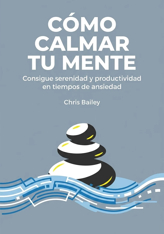 Portada del libro Cómo calmar tu mente, de Chris Bailey — resumen crítico y reseña en 12min