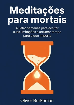 Capa do livro Meditações para mortais, de Oliver Burkeman  — resumo e resenha crítica no 12min