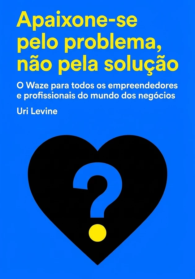 Capa do livro Apaixone-se pelo problema, não pela solução, de Uri Levine — resumo e resenha crítica no 12min