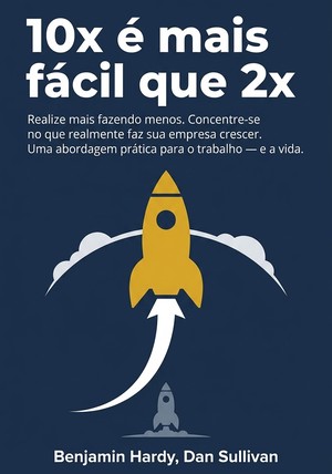Capa do livro 10x é mais fácil que 2x, de  Benjamin Hardy & Dan Sullivan — resumo e resenha crítica no 12min