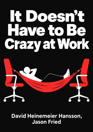 Book cover of It Doesn't Have to Be Crazy at Work by David Heinemeier Hansson  & Jason Fried — critical summary review on 12min