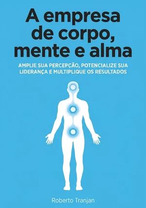 Capa do livro A empresa de corpo, mente e alma, de Roberto Tranjan — resumo e resenha crítica no 12min