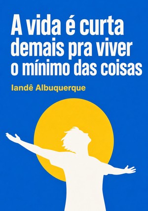 Capa do livro A vida é curta demais pra viver o mínimo das coisas, de Iandê Albuquerque — resumo e resenha crítica no 12min
