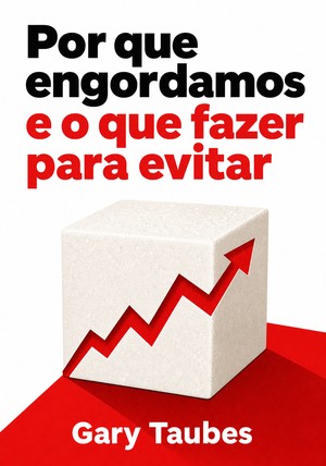 Capa do livro Por que engordamos e o que fazer para evitar, de Gary Taubes — resumo e resenha crítica no 12min