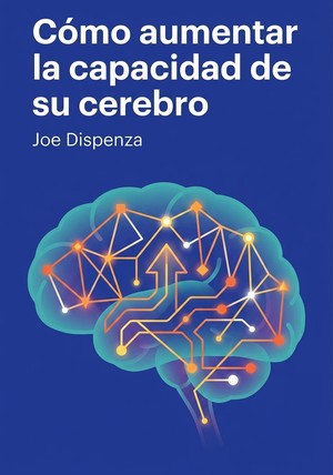 Portada del libro Cómo aumentar la capacidad de su cerebro, de Joe Dispenza — resumen crítico y reseña en 12min