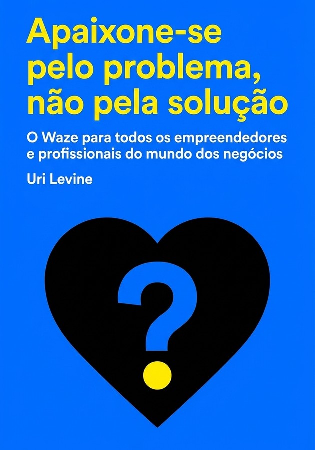 Capa do livro Apaixone-se pelo problema, não pela solução, de Uri Levine — resumo e resenha crítica no 12min