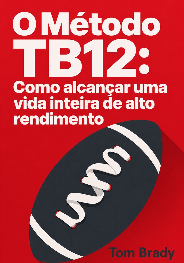 Capa do livro O Método TB12: Como alcançar uma vida inteira de alto rendimento, de Tom Brady — resumo e resenha crítica no 12min
