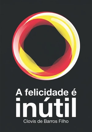 Capa do livro A felicidade é inútil, de Clovis de Barros Filho — resumo e resenha crítica no 12min