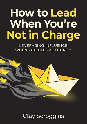 Book cover of How to Lead When You’re Not in Charge by Clay Scroggins — critical summary review on 12min