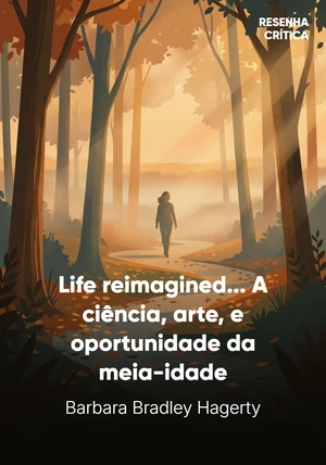 Capa do livro Life reimagined... A ciência, arte, e oportunidade da meia-idade, de Barbara Bradley Hagerty — resumo e resenha crítica no 12min
