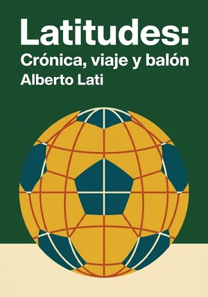 Portada del libro Latitudes: Crónica, viaje y balón, de Alberto Lati — resumen crítico y reseña en 12min