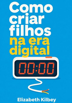 Capa do livro Como criar filhos na era digital, de Elizabeth Kilbey — resumo e resenha crítica no 12min