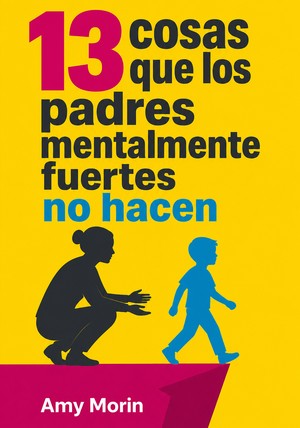 Portada del libro 13 cosas que los padres mentalmente fuertes no hacen, de Amy Morin — resumen crítico y reseña en 12min