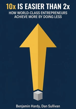 Book cover of 10x Is Easier Than 2x by  Benjamin Hardy & Dan Sullivan — critical summary review on 12min