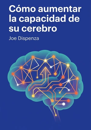 Portada del libro Cómo aumentar la capacidad de su cerebro, de Joe Dispenza — resumen crítico y reseña en 12min
