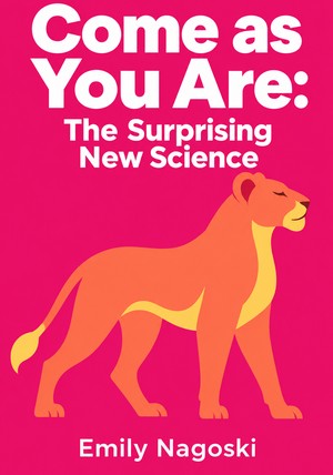 Book cover of Come as You Are: The Surprising New Science by Emily Nagoski — critical summary review on 12min