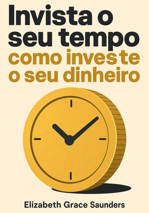 Capa do livro Invista o seu tempo como investe o seu dinheiro, de Elizabeth Grace Saunders — resumo e resenha crítica no 12min