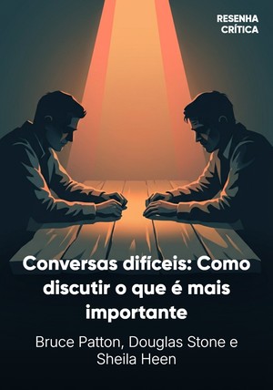 Capa do livro Conversas difíceis: Como discutir o que é mais importante, de Sheila Heen & Douglas Stone & Bruce Patton — resumo e resenha crítica no 12min