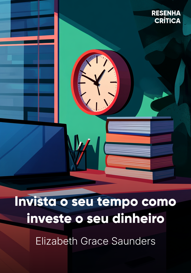 Capa do livro Invista o seu tempo como investe o seu dinheiro, de Elizabeth Grace Saunders — resumo e resenha crítica no 12min