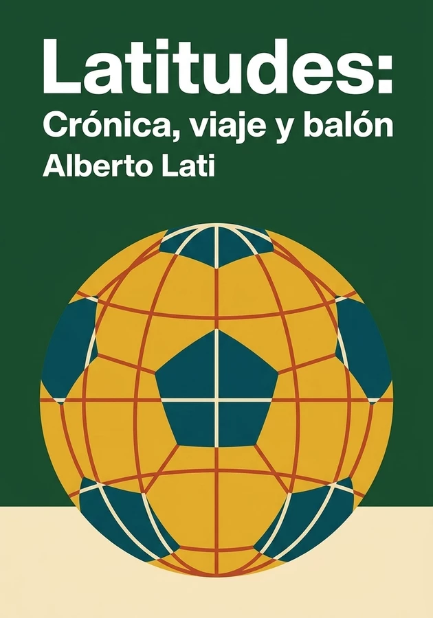 Portada del libro Latitudes: Crónica, viaje y balón, de Alberto Lati — resumen crítico y reseña en 12min