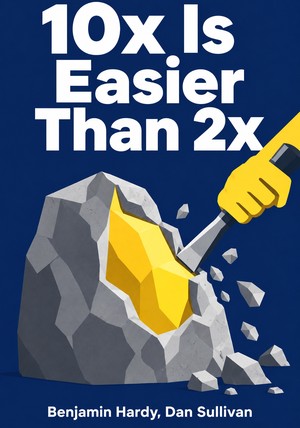Book cover of 10x Is Easier Than 2x by  Benjamin Hardy & Dan Sullivan — critical summary review on 12min