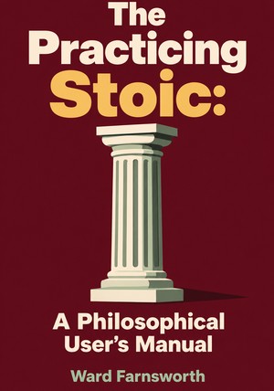Book cover of The Practicing Stoic: A Philosophical User's Manual by Ward Farnsworth — critical summary review on 12min