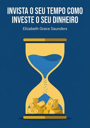 Capa do livro Invista o seu tempo como investe o seu dinheiro, de Elizabeth Grace Saunders — resumo e resenha crítica no 12min