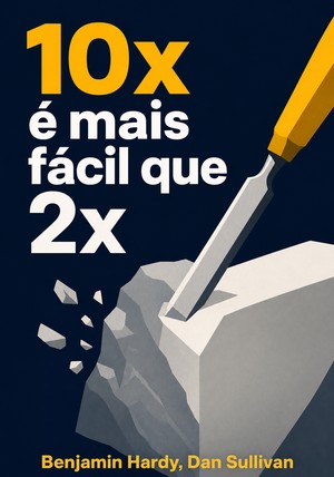 Capa do livro 10x é mais fácil que 2x, de  Benjamin Hardy & Dan Sullivan — resumo e resenha crítica no 12min